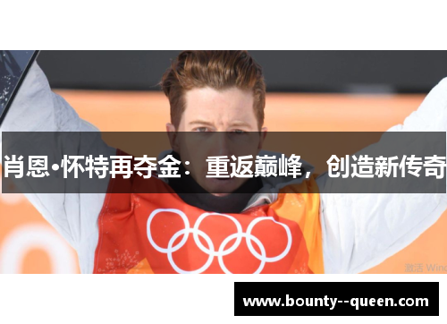肖恩·怀特再夺金:重返巅峰,创造新传奇 肖恩·怀特再夺金:重返巅峰,创造新传奇