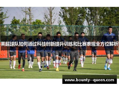 英超球队如何通过科技创新提升训练和比赛表现全方位解析