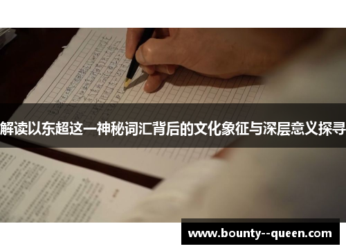 解读以东超这一神秘词汇背后的文化象征与深层意义探寻
