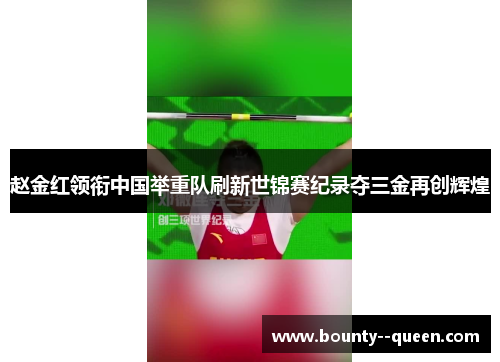 赵金红领衔中国举重队刷新世锦赛纪录夺三金再创辉煌