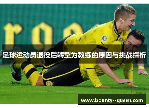 足球运动员退役后转型为教练的原因与挑战探析 足球运动员退役后转型为教练的原因与挑战探析