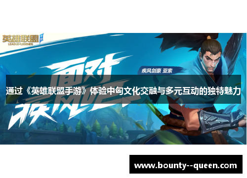 通过《英雄联盟手游》体验中匈文化交融与多元互动的独特魅力