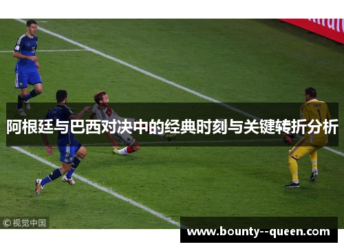 阿根廷与巴西对决中的经典时刻与关键转折分析