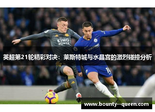 英超第21轮精彩对决：莱斯特城与水晶宫的激烈碰撞分析