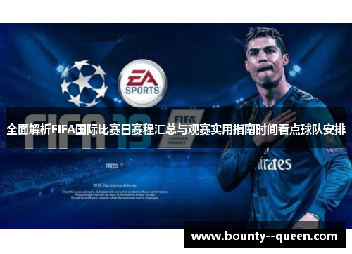 全面解析FIFA国际比赛日赛程汇总与观赛实用指南时间看点球队安排