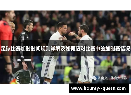 足球比赛加时时间规则详解及如何应对比赛中的加时赛情况 足球比赛加时时间规则详解及如何应对比赛中的加时赛情况