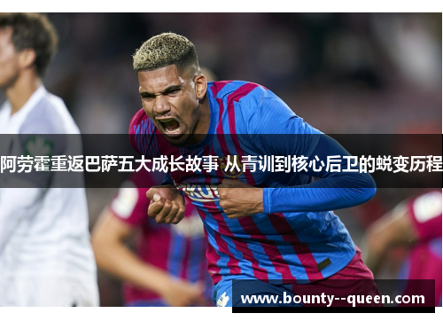 阿劳霍重返巴萨五大成长故事 从青训到核心后卫的蜕变历程