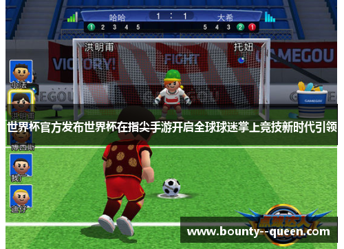 世界杯官方发布世界杯在指尖手游开启全球球迷掌上竞技新时代引领 世界杯官方发布世界杯在指尖手游开启全球球迷掌上竞技新时代引领