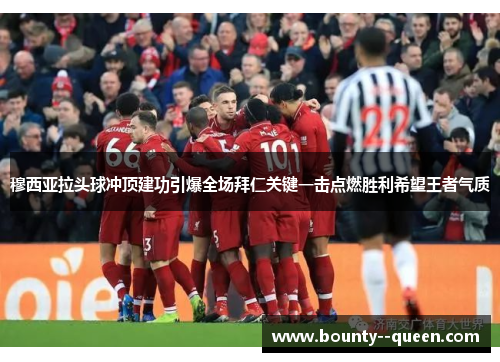 穆西亚拉头球冲顶建功引爆全场拜仁关键一击点燃胜利希望王者气质 穆西亚拉头球冲顶建功引爆全场拜仁关键一击点燃胜利希望王者气质
