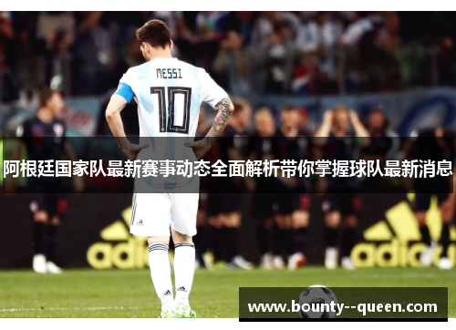 阿根廷国家队最新赛事动态全面解析带你掌握球队最新消息