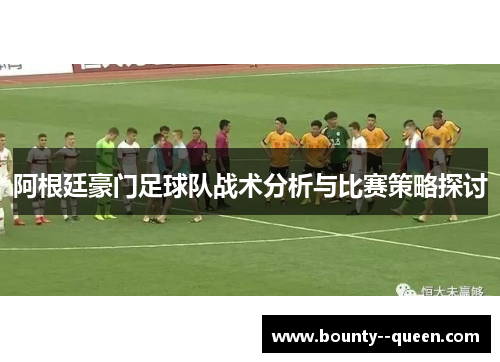 阿根廷豪门足球队战术分析与比赛策略探讨