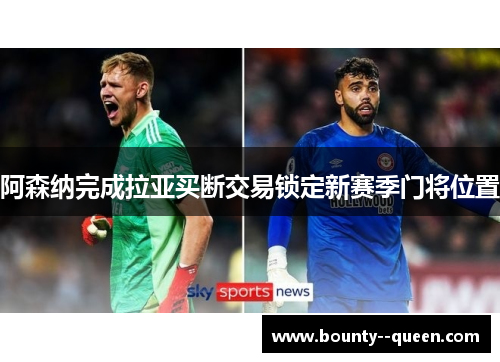 阿森纳完成拉亚买断交易锁定新赛季门将位置