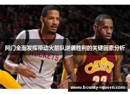 阿门全面发挥带动火箭队逆袭胜利的关键因素分析