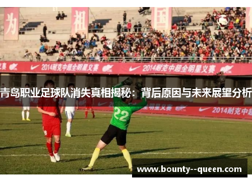 青岛职业足球队消失真相揭秘：背后原因与未来展望分析