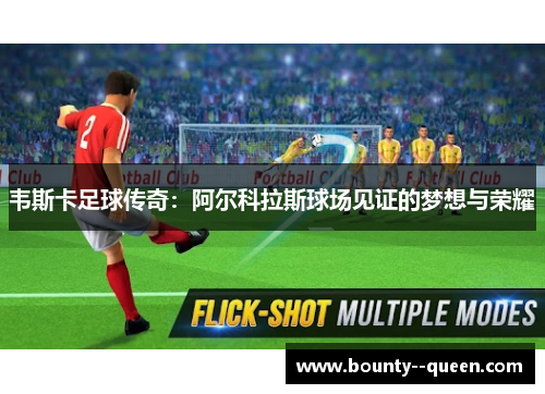 韦斯卡足球传奇：阿尔科拉斯球场见证的梦想与荣耀