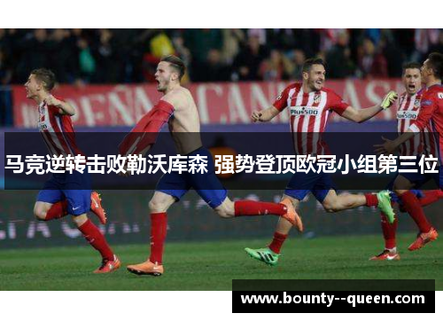 马竞逆转击败勒沃库森 强势登顶欧冠小组第三位
