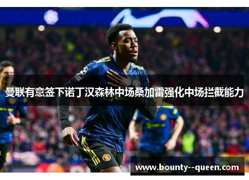 曼联有意签下诺丁汉森林中场桑加雷强化中场拦截能力 曼联有意签下诺丁汉森林中场桑加雷强化中场拦截能力