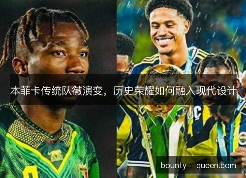 本菲卡传统队徽演变，历史荣耀如何融入现代设计