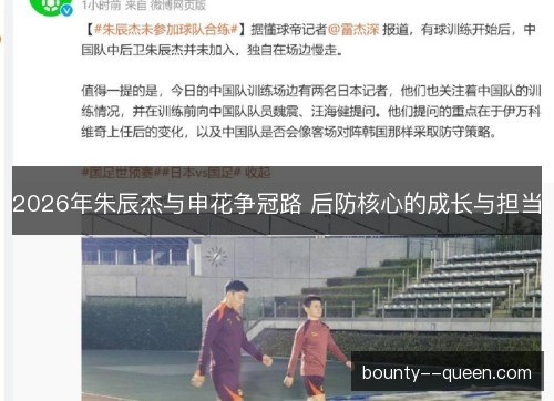 2026年朱辰杰与申花争冠路 后防核心的成长与担当